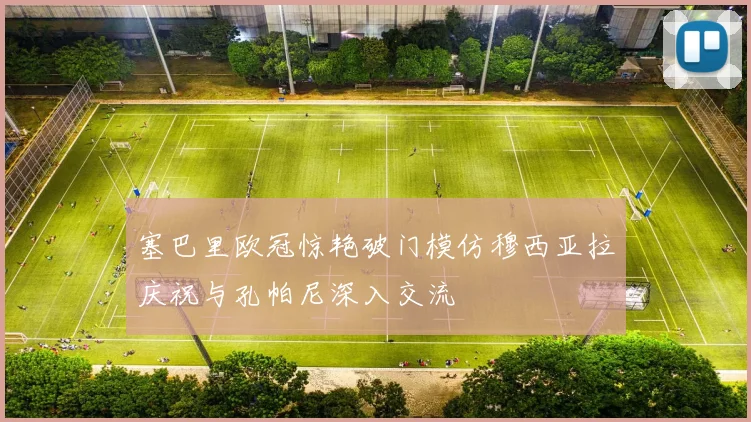 塞巴里欧冠惊艳破门模仿穆西亚拉庆祝与孔帕尼深入交流