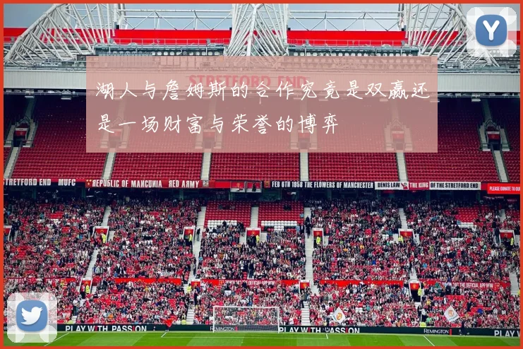 湖人与詹姆斯的合作究竟是双赢还是一场财富与荣誉的博弈
